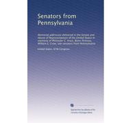 Senators from Pennsylvania: Memorial addresses delivered in the Senate and House of Representatives of the United States in memoriy of Philander C. ... E. Crow, late senators from Pennsylvania