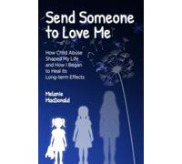 Send Someone to Love Me: How Child Abuse Shaped My Life and How I Began to Heal its Long-term Effects