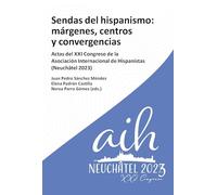 Sendas del hispanismo :márgenes, centros y convergencia : actas del XXI Congreso de la Asociación Internacional de Hispanistas (Neuchâtel 2023)