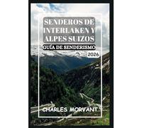 SENDEROS DE INTERLAKEN Y ALPES SUIZOS GUÍA DE SENDERISMO 2026: Senderos panorámicos, rutas secretas y aventuras a gran altitud