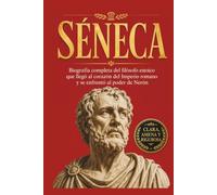 Séneca: Biografía completa del filósofo estoico que llegó al corazón del Imperio romano y se enfrentó al poder de Nerón (Historia del estoicismo)