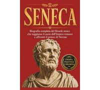 Seneca: Biografia completa del filosofo stoico che raggiunse il cuore dell'Impero romano e affrontò il potere di Nerone