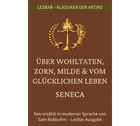 Seneca - Lehren über ein glückliches Leben, Wohltaten, Zorn und Milde.: LesBar - Weil Klassiker nicht kompliziert sein müssen (LesBar - neu erzählt in moderner Sprache)