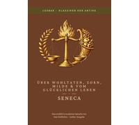 Seneca - Lehren über ein glückliches Leben, Wohltaten, Zorn und Milde.: LesBar - Weil Klassiker nicht kompliziert sein müssen (LesBar - neu erzählt in moderner Sprache)