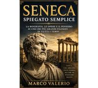 Seneca Spiegato Semplice: La biografia, le opere e il pensiero di uno dei più grandi filosofi di tutti i tempi (I grandi autori della letteratura latina)