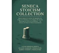 Seneca Stoicism Collection: Moral Letters to Lucilius, On Benefits, On Anger, On Clemency, On a Happy Life, On the Shortness of Life, On Providence, ... On Leisure, On Peace of Mind, Consolations