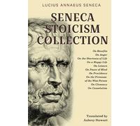 Seneca Stoicism Collection: On Benefits, On Anger, On the Shortness of Life, On a Happy Life, On Leisure, On Peace of Mind, On Providence, On the ... Wise Person, On Clemency, and On Consolation