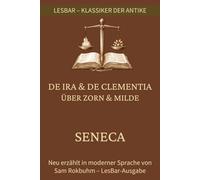 Seneca - Über Zorn (De Ira) & Über Milde (De Clementia): LesBar - weil Klassiker nicht kompliziert sein müssen (LesBar - neu erzählt in moderner Sprache)