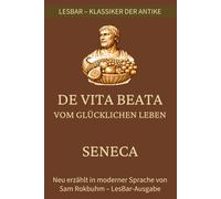 Seneca - Vom Glücklichen Leben (De Vita Beata): LesBar -weil Klassiker nicht kompliziert sein müssen (LesBar - neu erzählt in moderner Sprache)