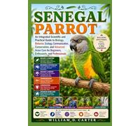 SENEGAL PARROT: An Integrated Scientific and Practical Guide to Biology, Behavior, Ecology, Communication, Conservation, and Advanced Avian Care for Beginners, Enthusiasts, and Professionals