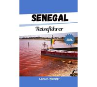 Senegal Reiseführer 2026: Ihr umfassender Reiseführer für Senegal: Routen, Geheimtipps und praktische Tipps