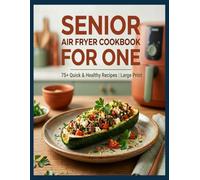Senior Air Fryer Cookbook for One: 75+ Quick & Healthy Single-Serve Recipes with Large Print | Simple 15-Minute Meals for Beginners with Full-Color Pictures and Pro Chef’s Secrets