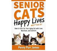 Senior Cats, Happy Lives: How To Care For Your Aging Cat With Love, Nutrition, And Comfort (Multi-Cat & Household Management)