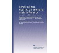 Senior citizen housing an emerging crisis in America: Hearing before the Subcommittee on Housing and Consumer Interests of the Select Committee on ... session, June 17, 1985, Hamilton Township, NJ
