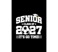 Senior Class of 2027 - It's Go Time!: Blank Lined Journal / Notebook for 2027 Senior Year Soccer Players