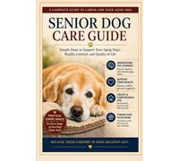 Senior Dog Care Guide: Simple Steps To Support Your Aging Dog's Health, Comfort, and Quality of Life