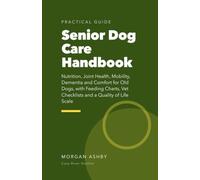 Senior Dog Care Handbook: Nutrition, Joint Health, Mobility, Dementia and Comfort for Old Dogs, with Feeding Charts, Vet Checklists and a Quality of Life Scale