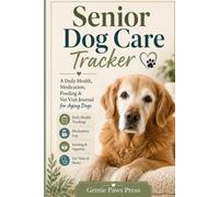 Senior Dog Care Tracker: A Daily Health, Medication, Feeding & Vet Visit Journal for Aging Dogs (Gentle Paws Care Series)