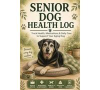 Senior Dog Health Log: Daily Care, Medication & Mobility Tracker (6 x 9, 100 Pages): Track Health, Meals, Medications, Mobility, Digestion & Daily Care