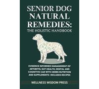 Senior Dog Natural Remedies The Holistic Handbook: Evidence-Informed Management of Arthritis, Gut Health, Dental & Cognitive Care with Herbs, Nutrition & Supplements-Includes Dosage & Recipes