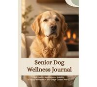 Senior Dog Wellness Journal: Track Health, Medications, Mobility & Happy Moments in Your Dog’s Golden Years