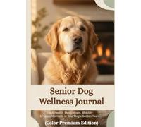 Senior Dog Wellness Journal: Track Health, Medications, Mobility & Happy Moments in Your Dog’s Golden Years