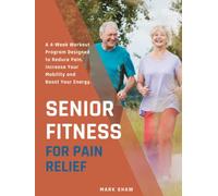 Senior Fitness For Pain Relief: A 4-Week Workout Program Designed To Reduce Pain, Increase Your Mobility And Boost Your Energy (Fitness for Senior People)