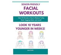 Senior-Friendly Facial Workouts - Look 10 Years Younger in Weeks!: Take Just 20 Minutes a Day to Say Goodbye to Turkey Neck, Sagging Neck, and Jowls!