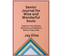 Senior Journal for Wise and Wonderful Souls: Capture Your Stories Memories and Wisdom Before They Fade