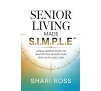 Senior Living Made S.I.M.P.L.E.: A Real-World Guide to Navigating Senior Care for Your Loved One: 1