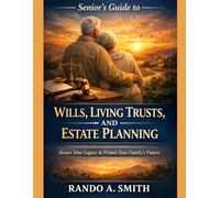 SENIOR’S GUIDE TO WILLS, LIVING TRUSTS, AND ESTATE PLANNING: Practical Questions and Answers for Protecting Assets and Securing Family Futures