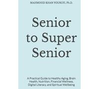 Senior to Super Senior: A Practical Guide to Healthy Aging, Brain Health, Nutrition, Financial Wellness, Digital Literacy, and Spiritual Wellbeing