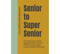Senior to Super Senior: A Practical Guide to Healthy Aging, Brain Health, Nutrition, Financial Wellness, Digital Literacy, and Spiritual Wellbeing