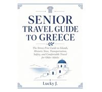 Senior Travel Guide to Greece: The Stress-Free Guide to Islands, Historic Sites, Transportation, Safety, and Comfortable Travel for Older Adults