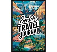 Senior Travel Journal: 100 Prompts to Document Your Golden Years Adventures, Wisdom Journeys & Life-Enriching Travel Experiences