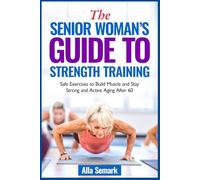 Senior Woman’s Guide to Strength Training: Safe Exercises to Build Muscle and Stay Strong and Active Aging After 60
