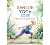 Senior Yoga Book: A Comprehensive Guide to Safe and Effective Yoga Practices for Ages 50-70 to Enhance Flexibility, Strength, and Well-Being