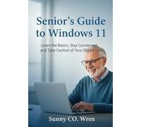 Senior's Guide to Windows 11: Learn the Basics, Stay Connected, and Take Control of Your Digital Life