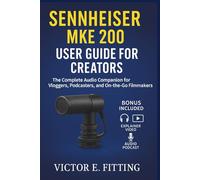 Sennheiser MKE 200 User Guide for Creators: The Complete Audio Companion for Vloggers, Podcasters, and On-the-Go Filmmakers