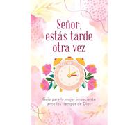 Señor, Estás Tarde Otra Vez: Guía Para La Mujer Impaciente Ante Los Tiempos de Dios