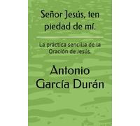Señor Jesús, ten piedad de mí.: La práctica sencilla de la Oración de Jesús.