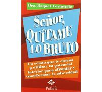 Señor, quítame lo bruto : un relato que te enseña a utilizar tu potencial interior para afrontar y transformar la adversidad