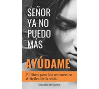 SEÑOR, YA NO PUEDO MÁS, ¡AYÚDAME!: El libro para los momentos difíciles de la vida: 4 (Recupera Tu Paz Interior - Claudio de Castro)
