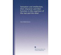 Sensation and intellection, their character and their function in the cognition of the real and the ideal