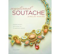 Sensational Soutache Jewelry Making: Braided Jewelry Techniques for 15 Statement Pieces