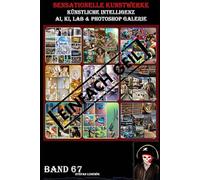 Sensationelle KUNSTWERKE I Künstliche Intelligenz I AI, KI, LAB & Photoshop Galerie Band 67: Eine visuelle Reise durch die Symbiose von künstlicher Intelligenz und menschlicher Kreativität.