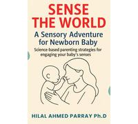 Sense the World A Sensory Adventure for Newborn Baby: Science-based parenting strategies for engaging your baby’s senses (Parenting Books for New Born Baby)