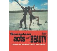 Senseless Acts of Beauty: Cultures of Resistence Since the Sixties: Cultures of Resistance since the Sixties