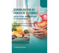 SENSIBILISATION AU CANCER DE L'ESTOMAC DÉTECTION, PRÉVENTION ET TRAITEMENT: Guide essentiel sur les symptômes, le diagnostic et la guérison