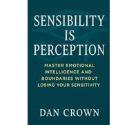 Sensibility Is Perception: Master Emotional Intelligence and Boundaries Without Losing Your Sensitivity